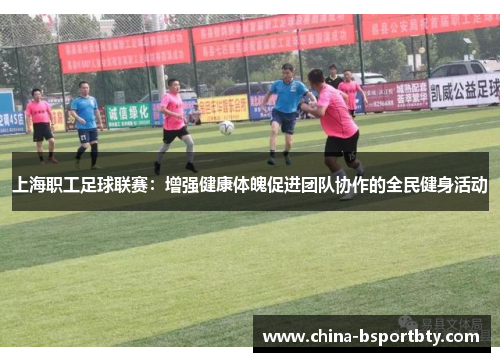 上海职工足球联赛：增强健康体魄促进团队协作的全民健身活动