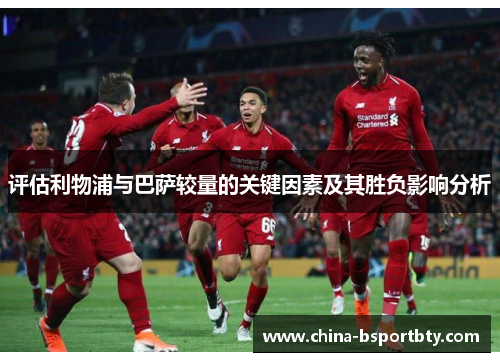 评估利物浦与巴萨较量的关键因素及其胜负影响分析