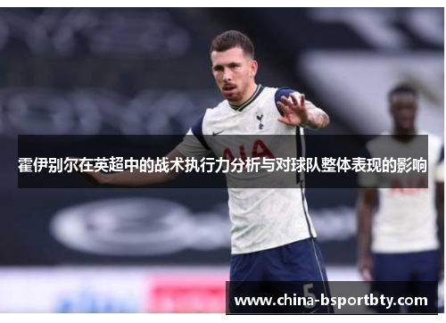 霍伊别尔在英超中的战术执行力分析与对球队整体表现的影响