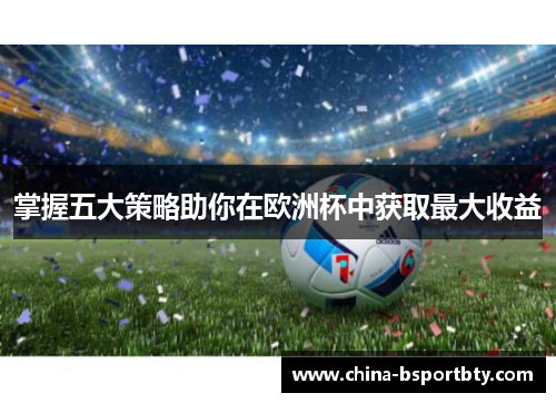 掌握五大策略助你在欧洲杯中获取最大收益