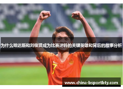 为什么哈达斯和刘俊贤成为比赛逆转的关键英雄和背后的故事分析