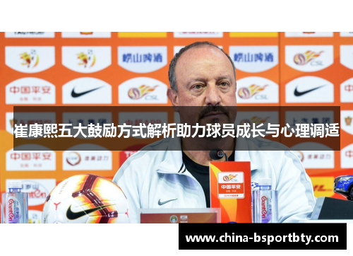 崔康熙五大鼓励方式解析助力球员成长与心理调适