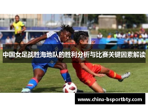 中国女足战胜海地队的胜利分析与比赛关键因素解读