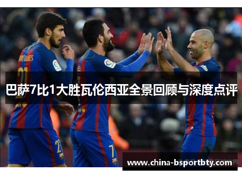 巴萨7比1大胜瓦伦西亚全景回顾与深度点评