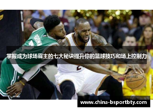 掌握成为球场霸主的七大秘诀提升你的篮球技巧和场上控制力