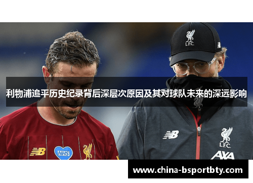 利物浦追平历史纪录背后深层次原因及其对球队未来的深远影响