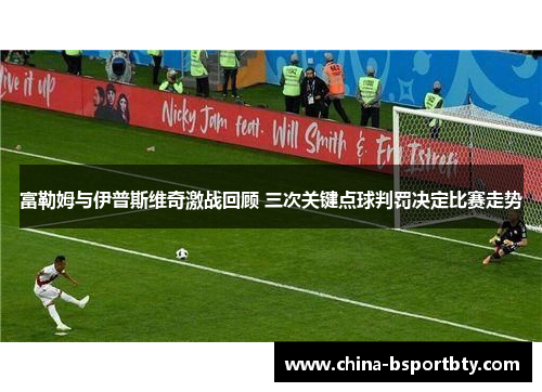 富勒姆与伊普斯维奇激战回顾 三次关键点球判罚决定比赛走势